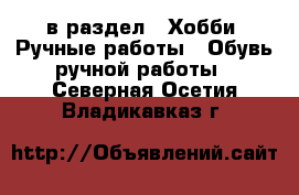  в раздел : Хобби. Ручные работы » Обувь ручной работы . Северная Осетия,Владикавказ г.